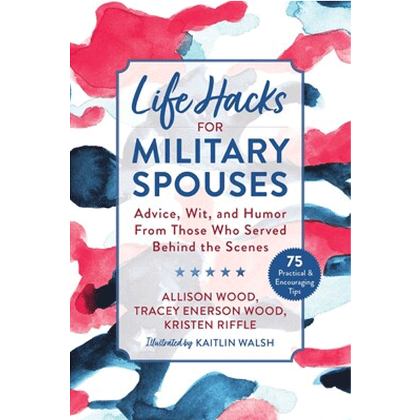 Life Hacks for Military Spouses: Advice, Wit, and Humor from Those Who Served Behind the Scenes